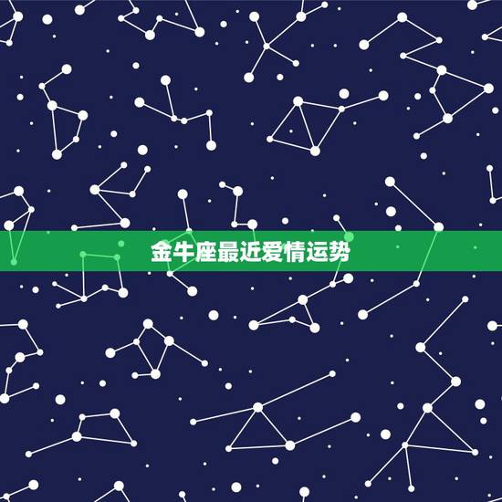金牛座最近爱情运势,金牛座最近的运势 金牛座最近爱情运势,金牛座最近的运势