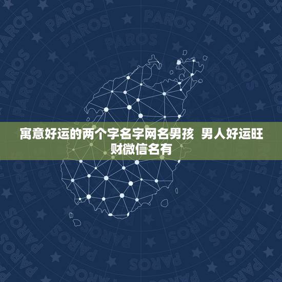寓意好运的两个字名字网名男孩 男人好运旺财微信名有 寓意好运的两个字名字网名男孩 男人好运旺财微信名有