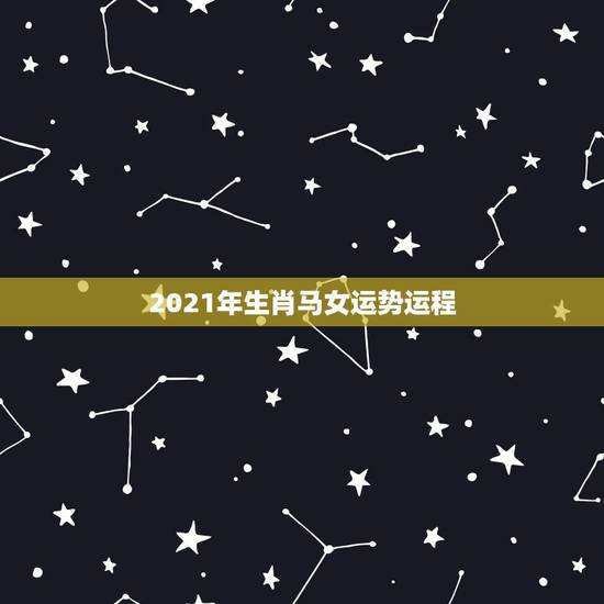 2021年生肖马女运势运程,属马人2021年运势运程 2021年生肖马女运势运程,属马人2021年运势运程