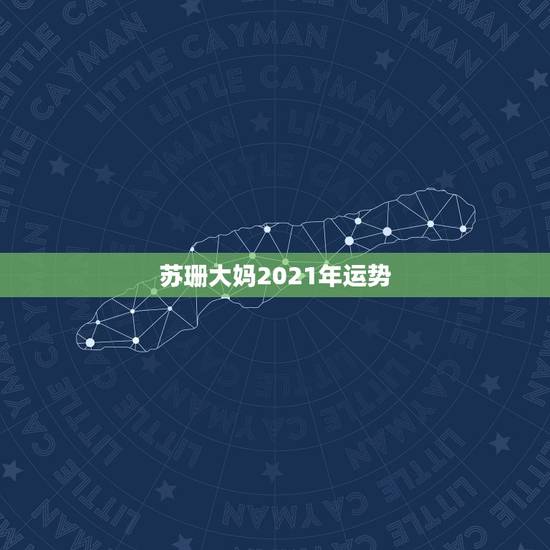 苏珊大妈2021年运势,星座运势2021年运程 苏珊大妈2021年运势,星座运势2021年运程