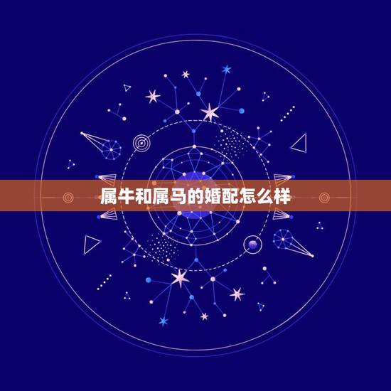 属牛和属马的婚配怎么样,属牛和属马的明星夫妻 属牛和属马的婚配怎么样,属牛和属马的明星夫妻