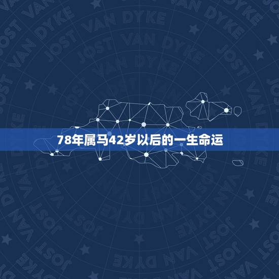 78年属马42岁以后的一生命运，78年属马人运程.财运.健康