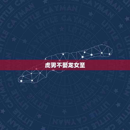 虎男不娶龙女至，女龙男虎婚配怎么样