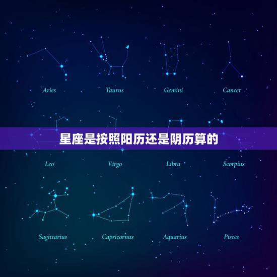 星座是按照阳历还是阴历算的,星座是按阳历还是阴历算 星座是按照阳历还是阴历算的,星座是按阳历还是阴历算