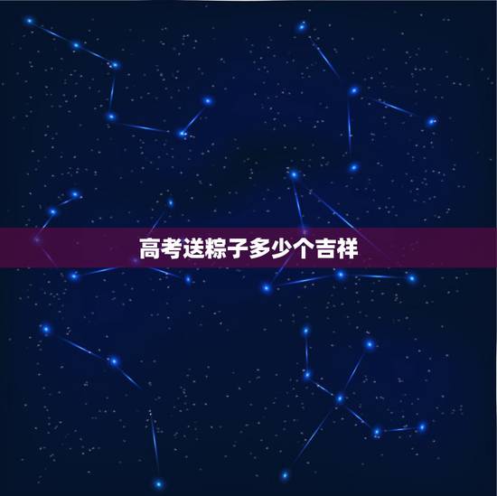 高考送粽子多少个吉祥，给高考学子送粽子的句子还有哪些？