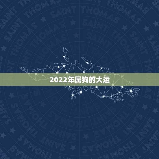 2022年属狗的大运，虎年狗的运势2022运势