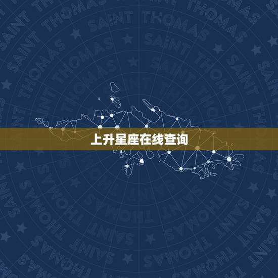 上升星座在线查询,在线查询上升星座 上升星座在线查询,在线查询上升星座