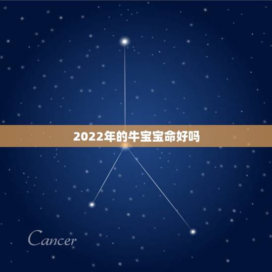 2022年的牛宝宝命好吗,2022牛宝宝几月出生更好命 2022年的牛宝宝命好吗,2022牛宝宝几月出生更好命