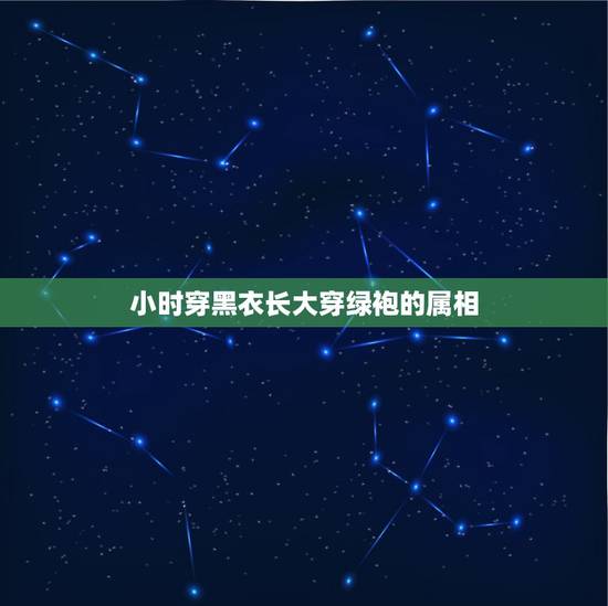 小时穿黑衣长大穿绿袍的属相,小时穿黑衣 长大穿绿袍 水里过日子 岸上来 小时穿黑衣长大穿绿袍的属相,小时穿黑衣 长大穿绿袍 水里过日子 岸上来
