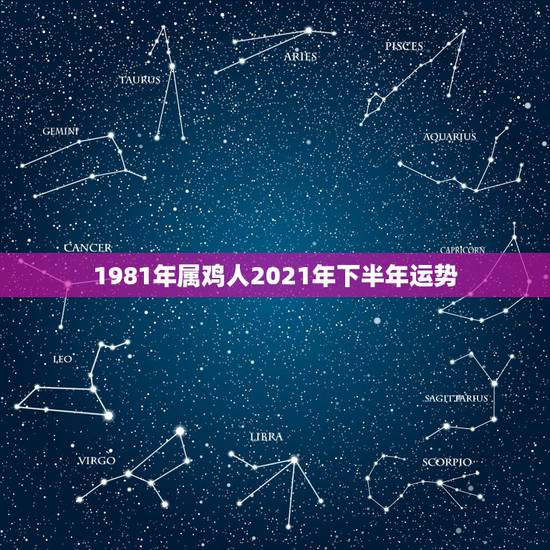 1981年属鸡人2021年下半年运势，1981年属鸡人2021年的命运