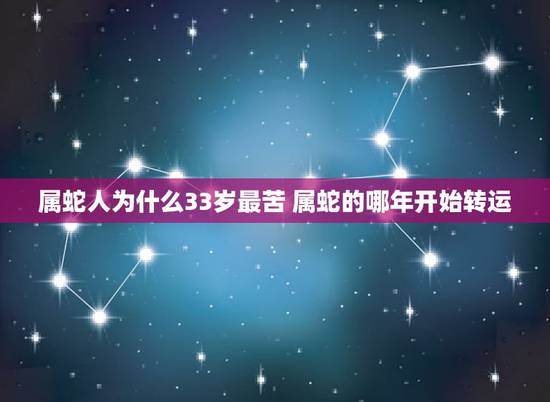 属蛇人为什么33岁最苦 属蛇的哪年开始转运 属蛇人为什么33岁最苦 属蛇的哪年开始转运