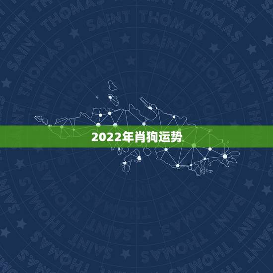 2022年肖狗运势，属狗人2022年全年运势如何