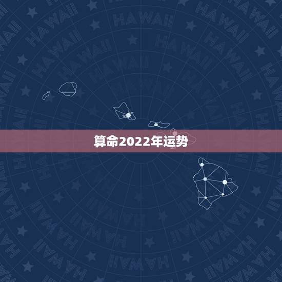 算命2022年运势,2022年流年八字算命 算命2022年运势,2022年流年八字算命
