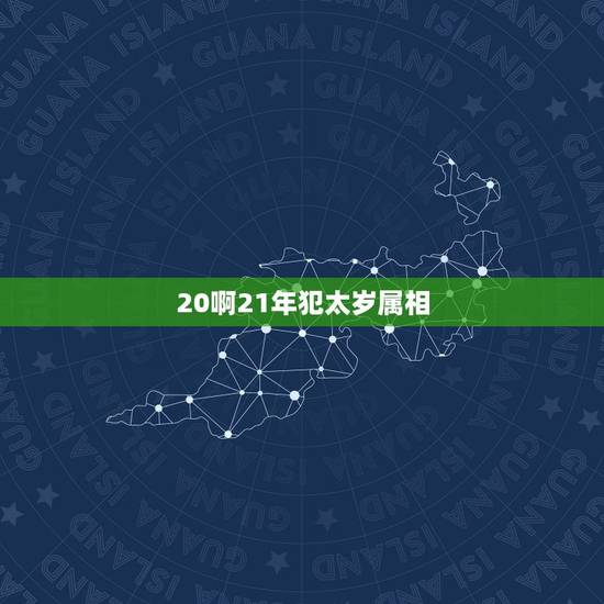 20啊21年犯太岁属相，我是属羊的，请问今年羊年是不是犯太岁