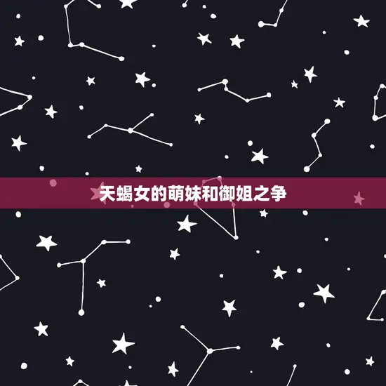 天蝎女的萌妹和御姐之争 天蝎女的萌妹和御姐之争