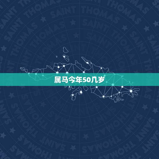 属马今年50几岁,属马是几岁2022 年 属马今年50几岁,属马是几岁2022 年