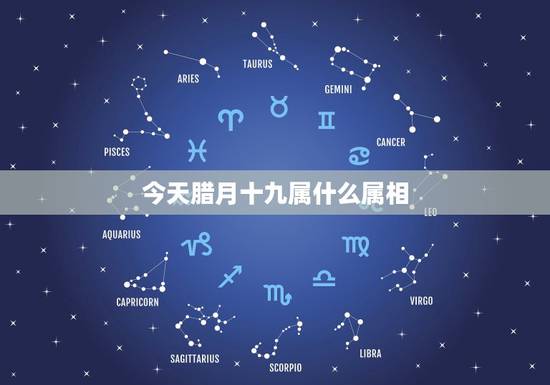 今天腊月十九属什么属相，腊月十九属什么