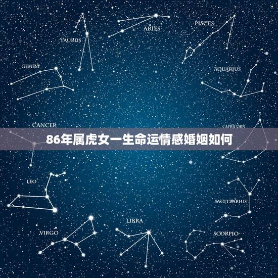 86年属虎女一生命运情感婚姻如何，86年属虎巨蟹座末婚女生的婚姻运势
