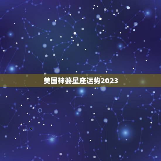 美国神婆星座运势2023，美国神婆苏珊米勒，8月份的星座预测，谁能给我