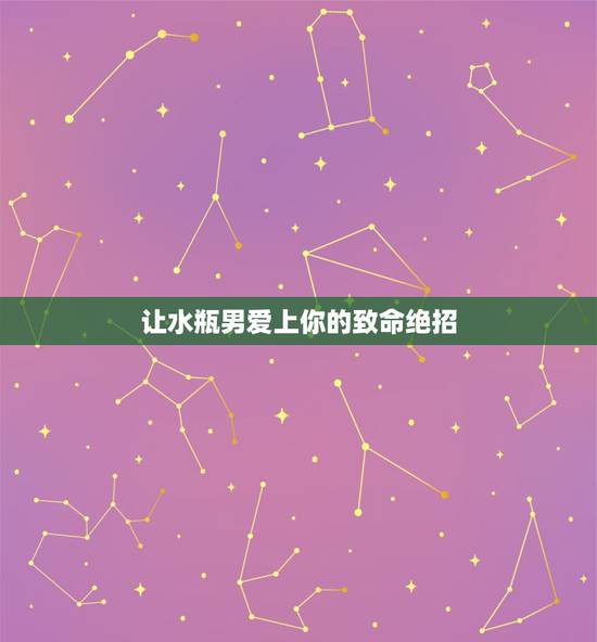 让水瓶男爱上你的致命绝招，怎样才能够让水瓶座死心塌地的爱上你？