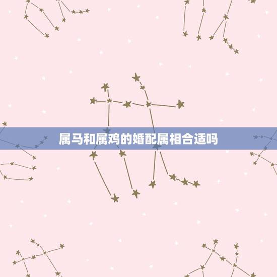 属马和属鸡的婚配属相合适吗，属马的跟属鸡的人相配吗