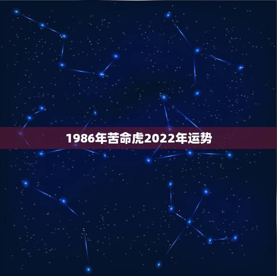 1986年苦命虎2022年运势，1986年虎2022 年运势