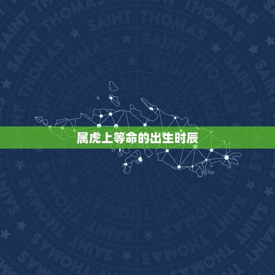属虎上等命的出生时辰,属虎几月出生最有福气 属虎上等命的出生时辰,属虎几月出生最有福气