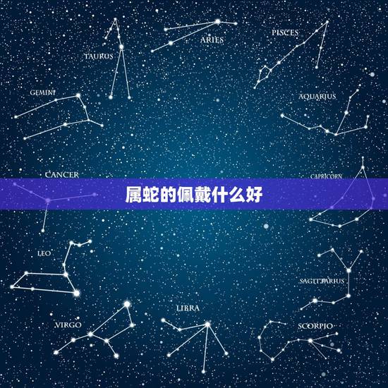 属蛇的佩戴什么好,属蛇的人适合佩戴什么玉 属蛇的佩戴什么好,属蛇的人适合佩戴什么玉