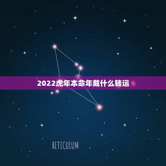 2022虎年本命年戴什么转运 2022虎年本命年戴什么转运