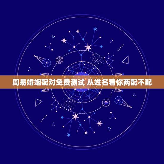 周易婚姻配对免费测试 从姓名看你两配不配 周易婚姻配对免费测试 从姓名看你两配不配