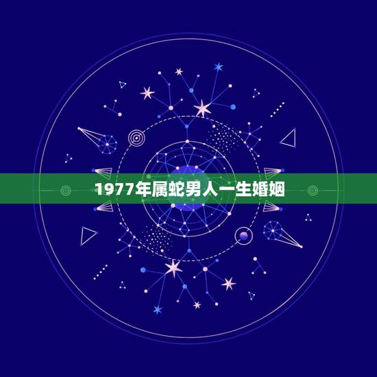1977年属蛇男人一生婚姻,77年属蛇人一生有几个孩子和几段婚姻 1977年属蛇男人一生婚姻,77年属蛇人一生有几个孩子和几段婚姻