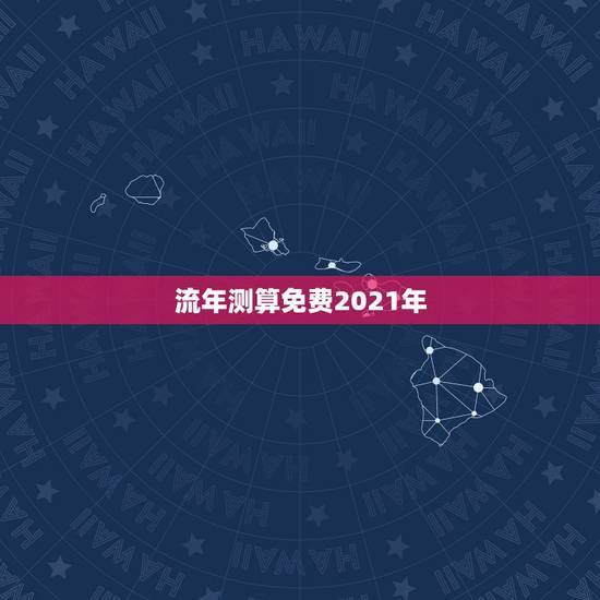 流年测算免费2021年，八字算命2021年运程流年