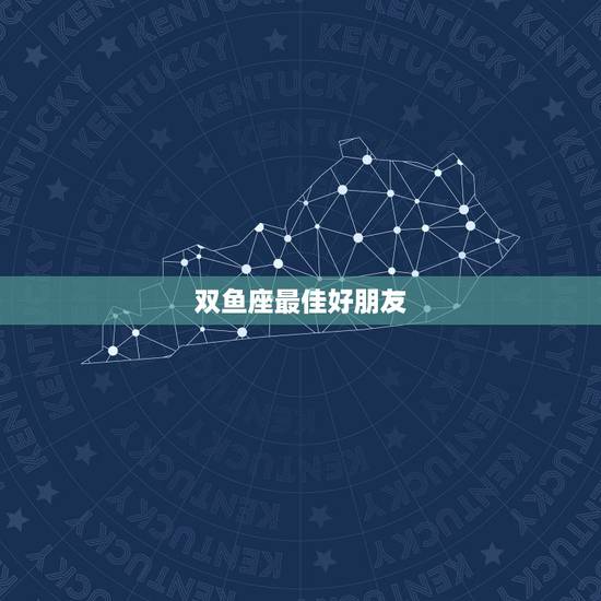 双鱼座最佳好朋友,双鱼座最好的朋友是什么座? 双鱼座最佳好朋友,双鱼座最好的朋友是什么座?