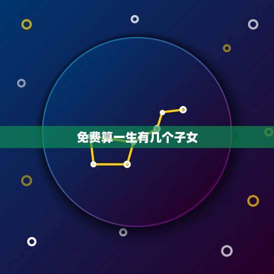 免费算一生有几个子女 免费测命中有几个孩子 免费算一生有几个子女 免费测命中有几个孩子
