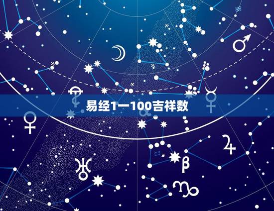 易经1一100吉祥数,易经取名的卦象及数理怎么看 易经1一100吉祥数,易经取名的卦象及数理怎么看
