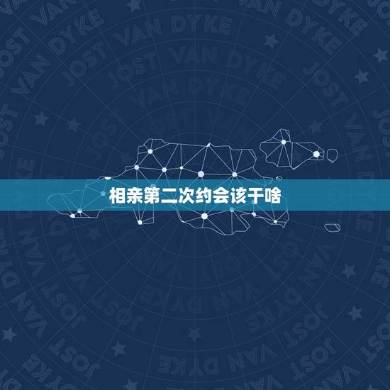 相亲第二次约会该干啥,与相亲女孩第二次见面应该做什么? 相亲第二次约会该干啥,与相亲女孩第二次见面应该做什么?