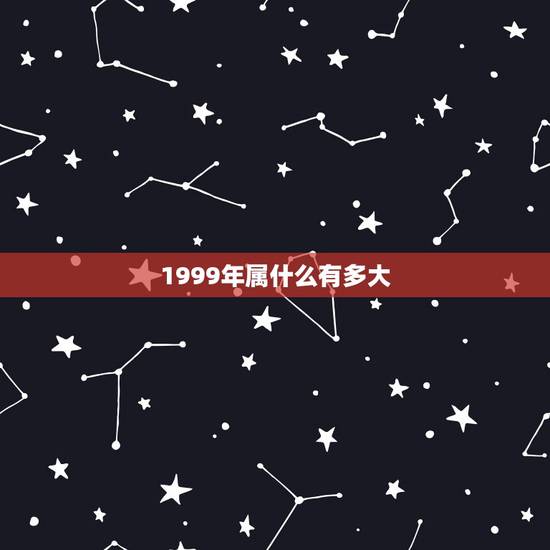 1999年属什么有多大，1999年出生属什么2021年多大？