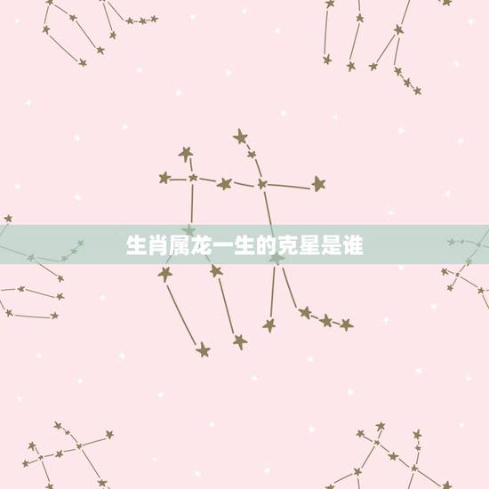 生肖属龙一生的克星是谁，生肖龙晚年的命数