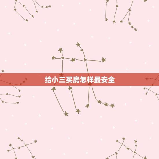 给小三买房怎样最安全,情人给小三买房都需要什么证件? 给小三买房怎样最安全,情人给小三买房都需要什么证件?