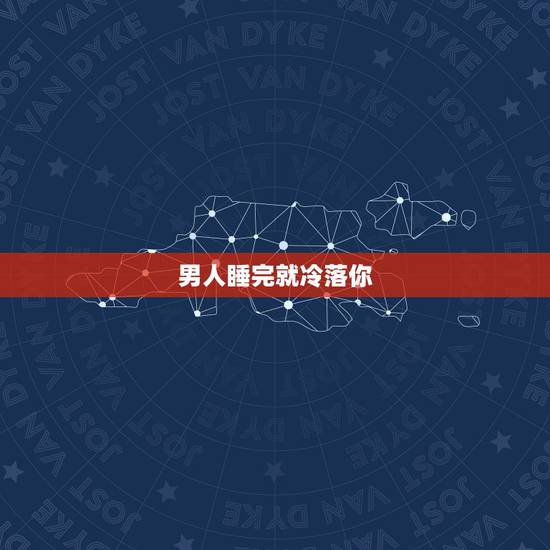 男人睡完就冷落你,睡完我之后就不愿面对我了,咋回事?很冷淡,躲着我 男人睡完就冷落你,睡完我之后就不愿面对我了,咋回事?很冷淡,躲着我