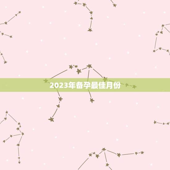 2023年备孕最佳月份，2023年备孕最佳月份生龙宝宝