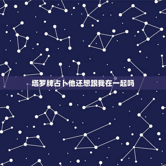 塔罗牌占卜他还想跟我在一起吗,塔罗神准占卜:我爱ta 但是ta心里有我 塔罗牌占卜他还想跟我在一起吗,塔罗神准占卜:我爱ta 但是ta心里有我