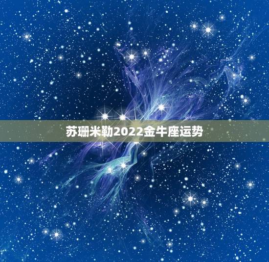 苏珊米勒2022金牛座运势,苏珊米勒2021年2月星座运势 苏珊米勒2022金牛座运势,苏珊米勒2021年2月星座运势