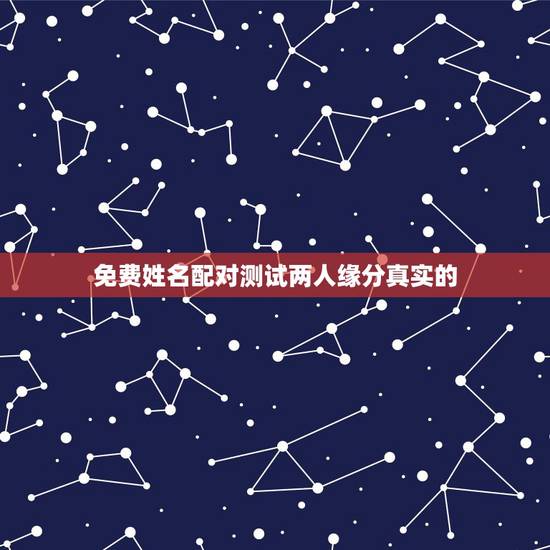 免费姓名配对测试两人缘分真实的,姓名配对缘分测试 免费姓名配对测试两人缘分真实的,姓名配对缘分测试