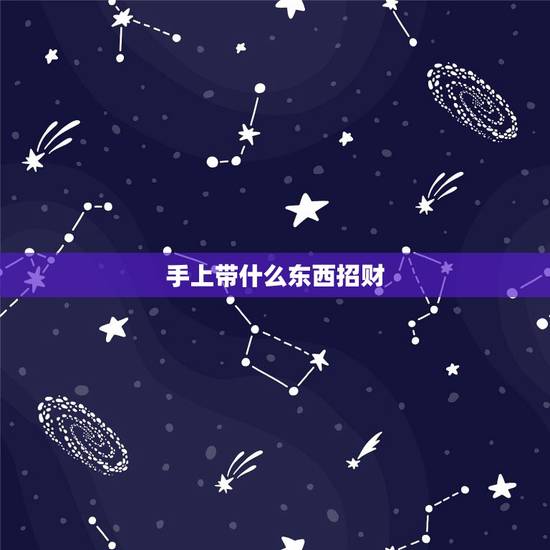 手上带什么东西招财，招财手链带什么比较好