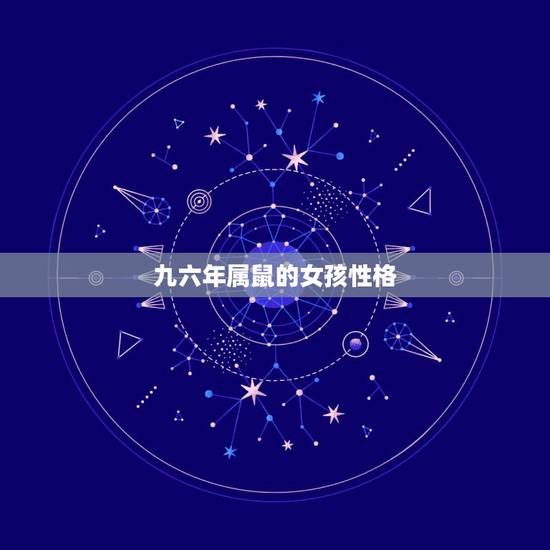 九六年属鼠的女孩性格,1996年属鼠女什么命 九六年属鼠的女孩性格,1996年属鼠女什么命