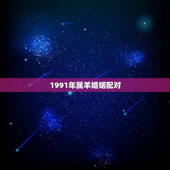 1991年属羊婚姻配对，91年属羊最晚结婚