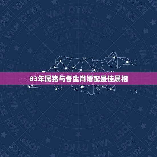 83年属猪与各生肖婚配最佳属相,83年属猪的人和什么属相相配 83年属猪与各生肖婚配最佳属相,83年属猪的人和什么属相相配