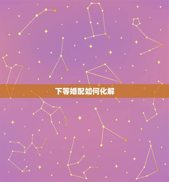 下等婚配如何化解,婚配八字不合如何化解? 下等婚配如何化解,婚配八字不合如何化解?