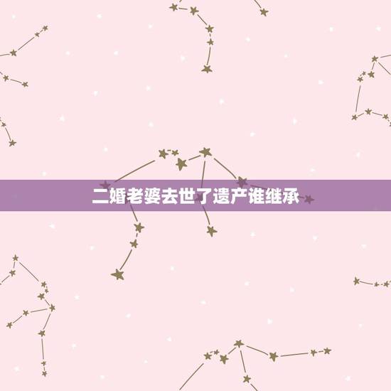 二婚老婆去世了遗产谁继承，我是初婚老婆是二婚老婆去世了我继承她两万遗产